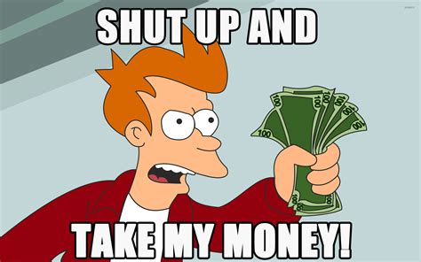 When the protagonist Fry attempts to purchase one at a store, he is warned by the cashier about reception and battery life issuling "Shut up and take my money!" while wng several dollar bills. The following day, the German tech blog Crackajack published a post about the episode and included an image macro of Fry with the caption "Shut up and tak.